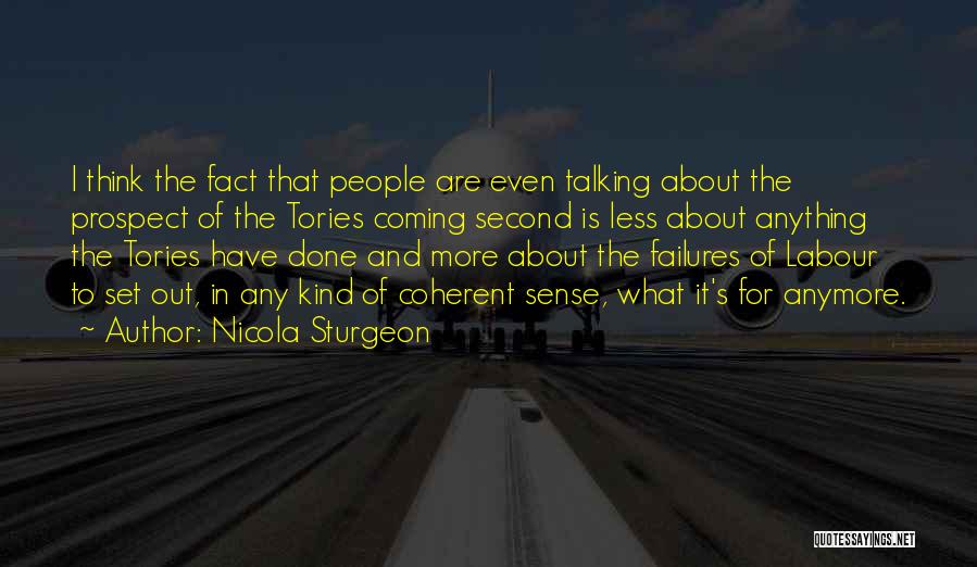 Nicola Sturgeon Quotes: I Think The Fact That People Are Even Talking About The Prospect Of The Tories Coming Second Is Less About