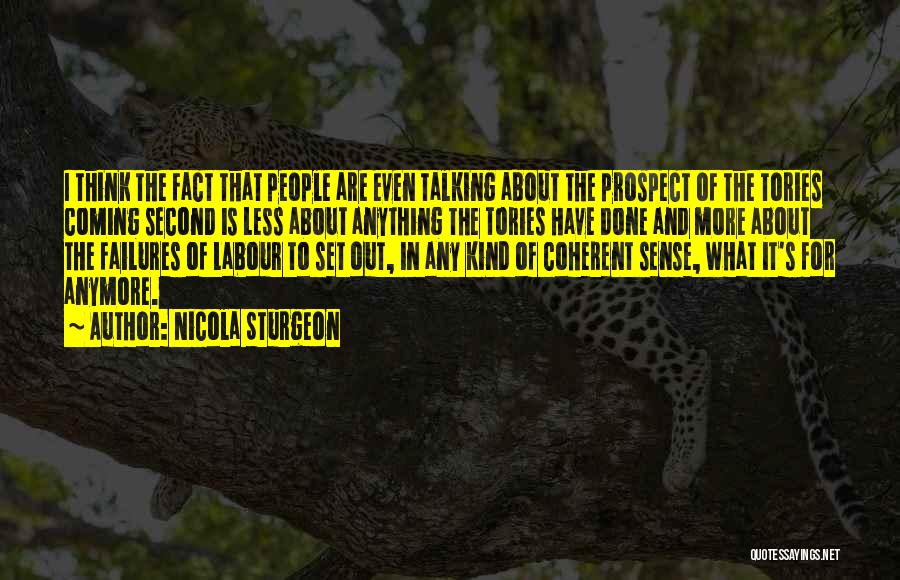 Nicola Sturgeon Quotes: I Think The Fact That People Are Even Talking About The Prospect Of The Tories Coming Second Is Less About