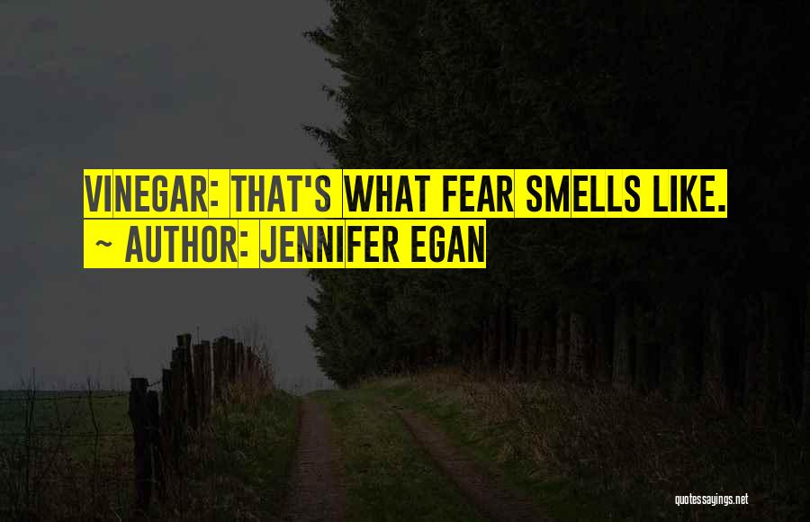 Jennifer Egan Quotes: Vinegar: That's What Fear Smells Like.