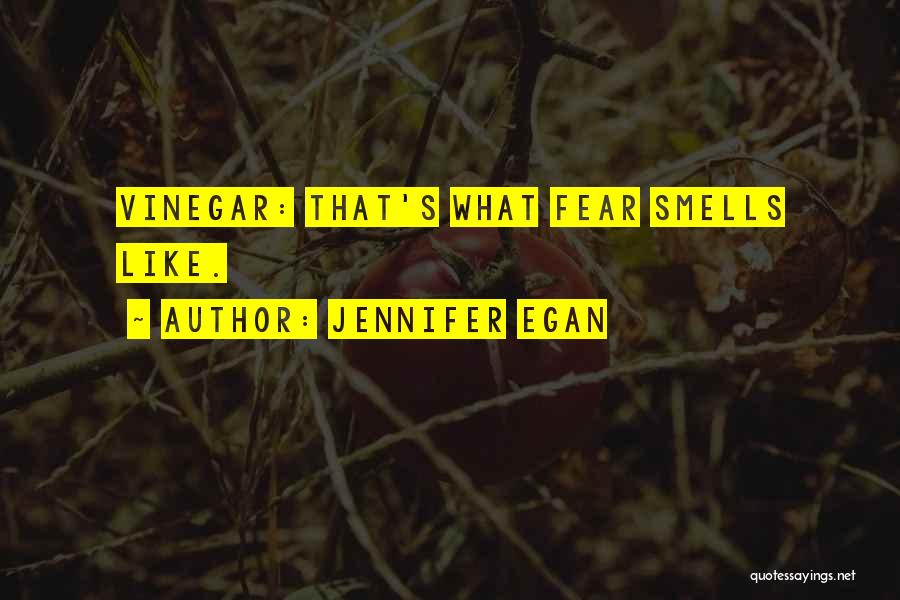 Jennifer Egan Quotes: Vinegar: That's What Fear Smells Like.