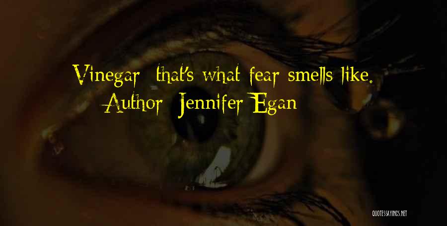 Jennifer Egan Quotes: Vinegar: That's What Fear Smells Like.