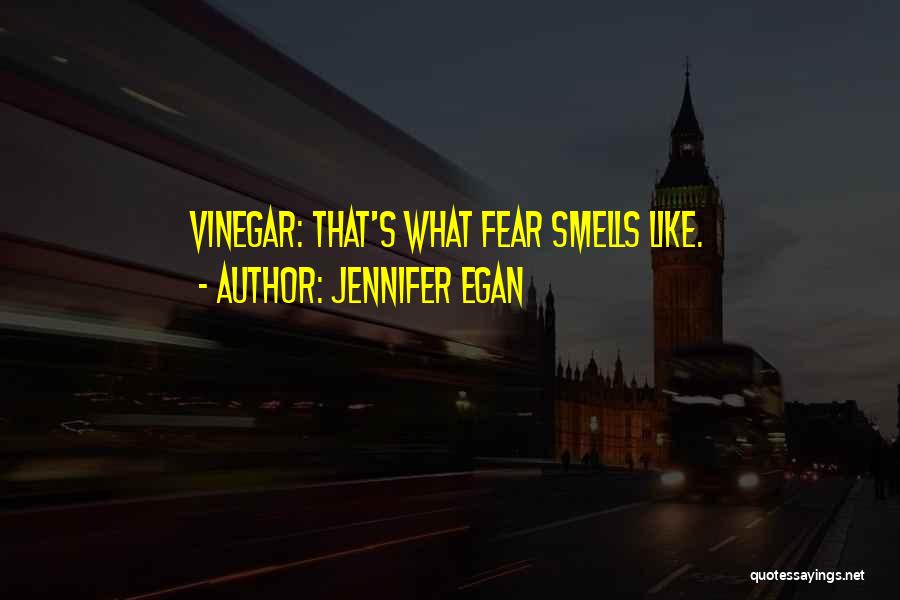 Jennifer Egan Quotes: Vinegar: That's What Fear Smells Like.