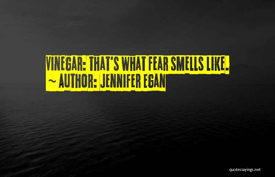 Jennifer Egan Quotes: Vinegar: That's What Fear Smells Like.