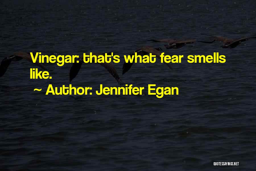 Jennifer Egan Quotes: Vinegar: That's What Fear Smells Like.