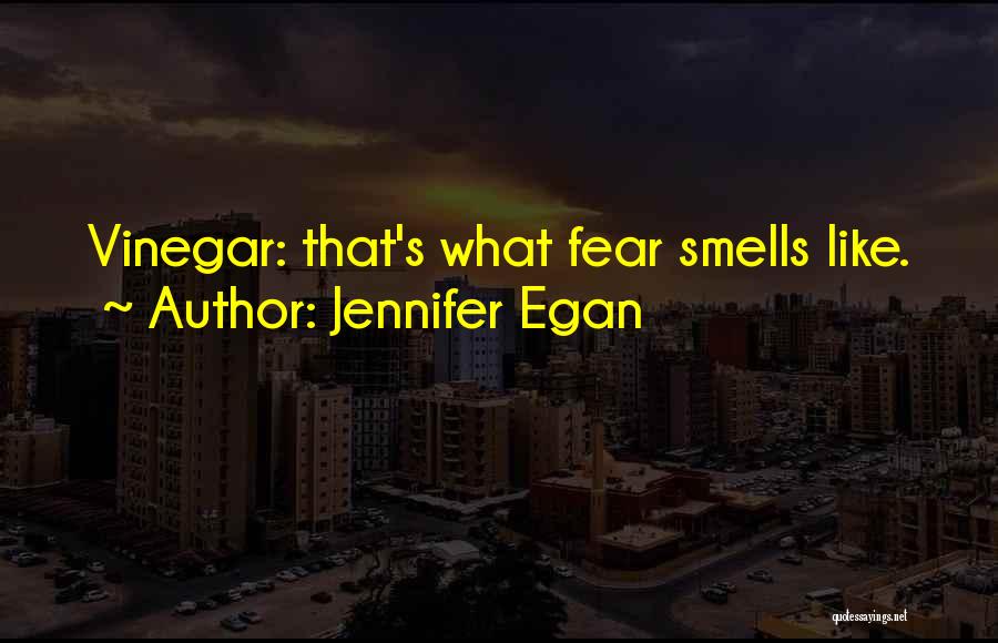 Jennifer Egan Quotes: Vinegar: That's What Fear Smells Like.