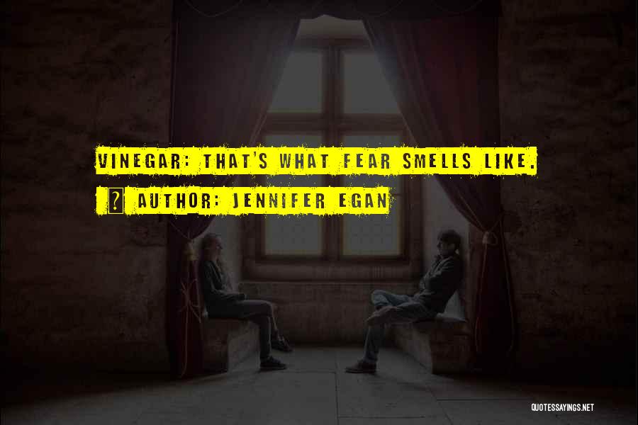 Jennifer Egan Quotes: Vinegar: That's What Fear Smells Like.