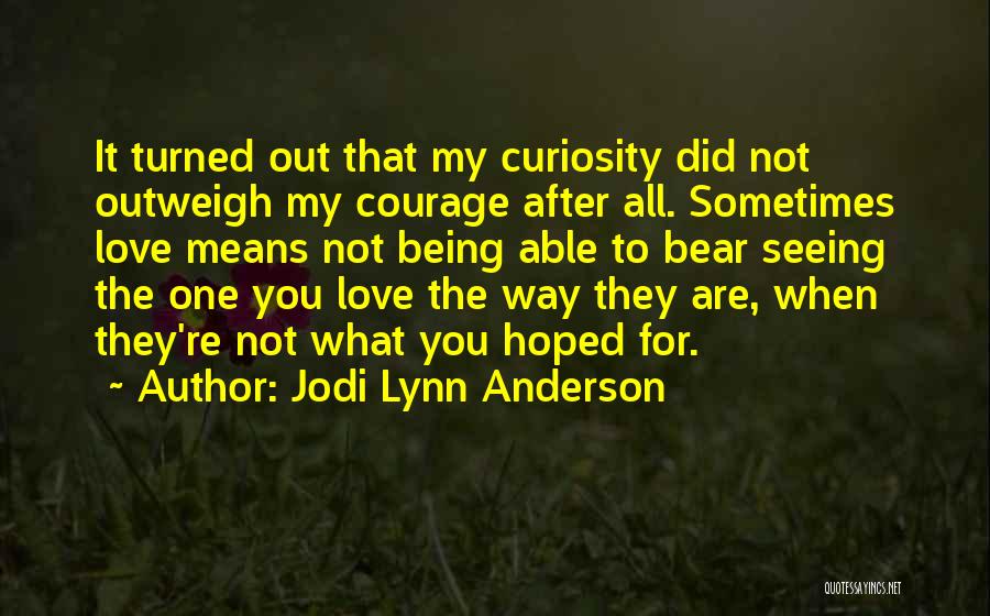 Jodi Lynn Anderson Quotes: It Turned Out That My Curiosity Did Not Outweigh My Courage After All. Sometimes Love Means Not Being Able To