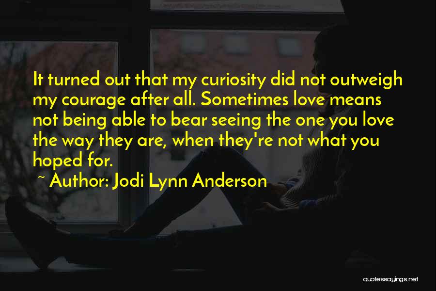 Jodi Lynn Anderson Quotes: It Turned Out That My Curiosity Did Not Outweigh My Courage After All. Sometimes Love Means Not Being Able To