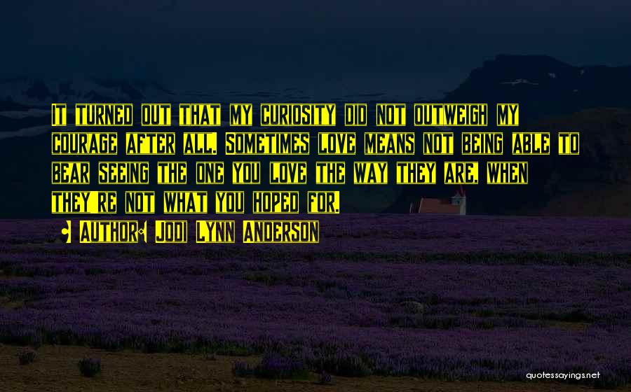 Jodi Lynn Anderson Quotes: It Turned Out That My Curiosity Did Not Outweigh My Courage After All. Sometimes Love Means Not Being Able To