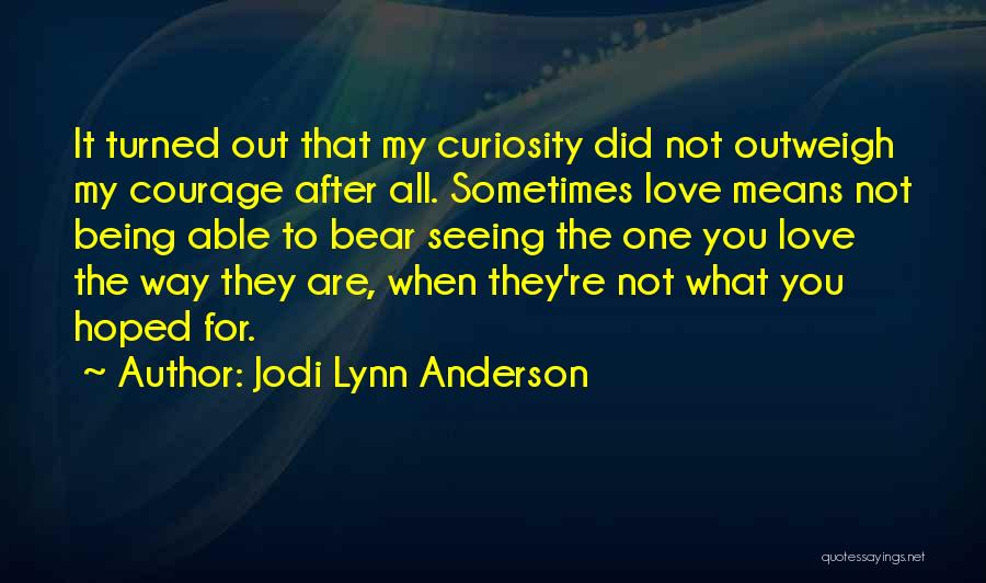 Jodi Lynn Anderson Quotes: It Turned Out That My Curiosity Did Not Outweigh My Courage After All. Sometimes Love Means Not Being Able To