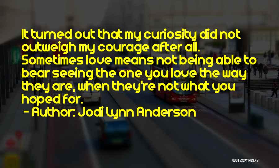 Jodi Lynn Anderson Quotes: It Turned Out That My Curiosity Did Not Outweigh My Courage After All. Sometimes Love Means Not Being Able To