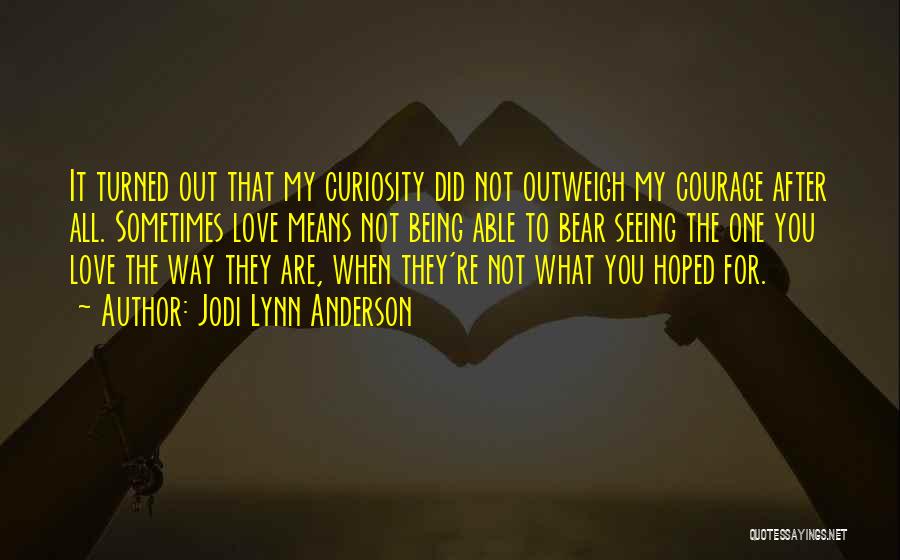 Jodi Lynn Anderson Quotes: It Turned Out That My Curiosity Did Not Outweigh My Courage After All. Sometimes Love Means Not Being Able To