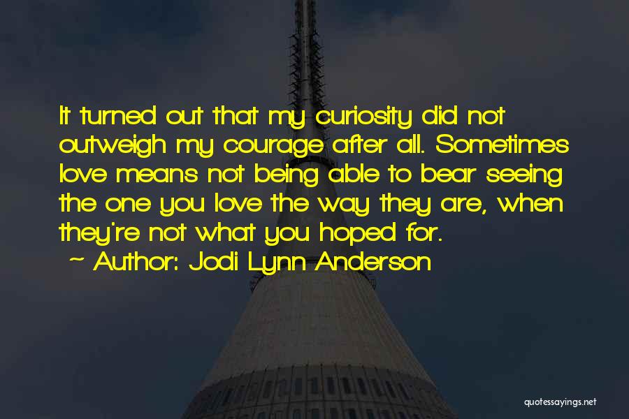 Jodi Lynn Anderson Quotes: It Turned Out That My Curiosity Did Not Outweigh My Courage After All. Sometimes Love Means Not Being Able To