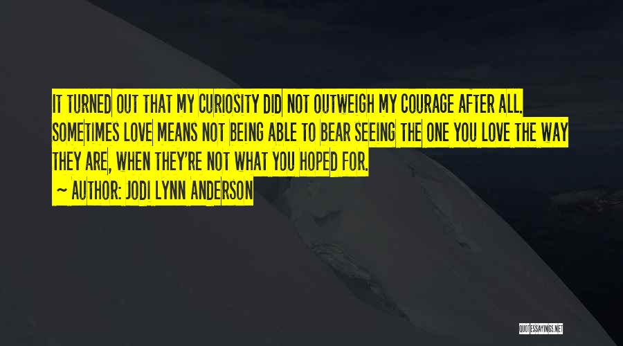 Jodi Lynn Anderson Quotes: It Turned Out That My Curiosity Did Not Outweigh My Courage After All. Sometimes Love Means Not Being Able To