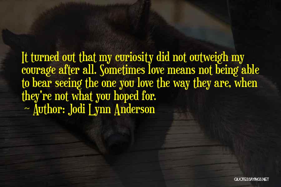 Jodi Lynn Anderson Quotes: It Turned Out That My Curiosity Did Not Outweigh My Courage After All. Sometimes Love Means Not Being Able To