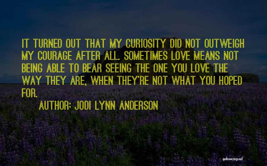 Jodi Lynn Anderson Quotes: It Turned Out That My Curiosity Did Not Outweigh My Courage After All. Sometimes Love Means Not Being Able To