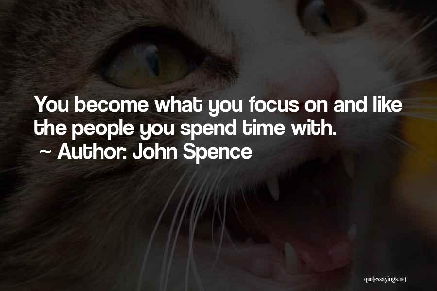 John Spence Quotes: You Become What You Focus On And Like The People You Spend Time With.