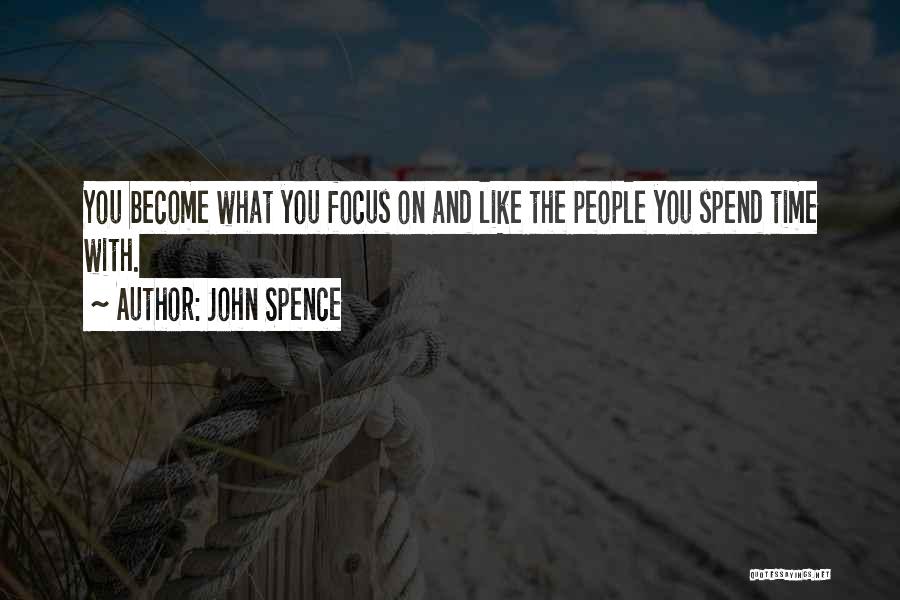 John Spence Quotes: You Become What You Focus On And Like The People You Spend Time With.