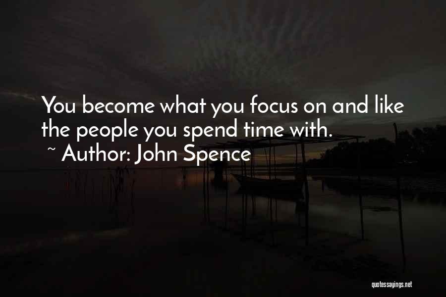 John Spence Quotes: You Become What You Focus On And Like The People You Spend Time With.