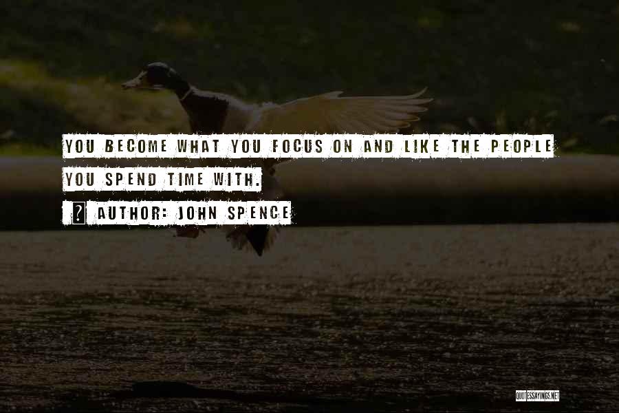 John Spence Quotes: You Become What You Focus On And Like The People You Spend Time With.