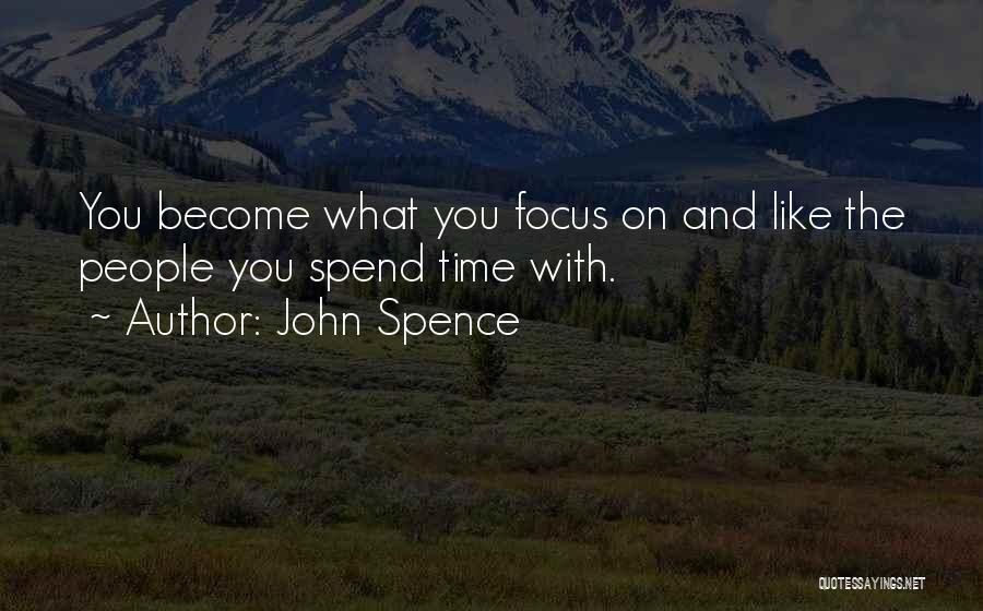 John Spence Quotes: You Become What You Focus On And Like The People You Spend Time With.
