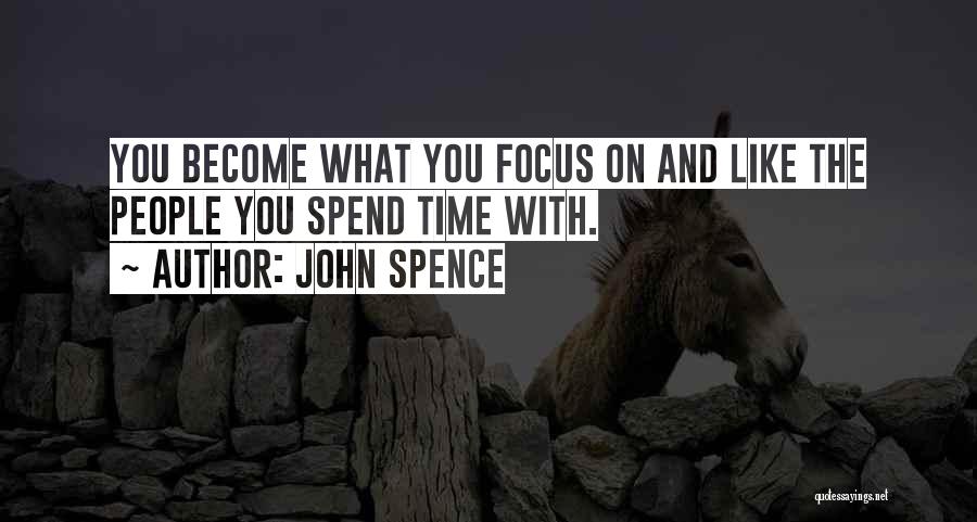 John Spence Quotes: You Become What You Focus On And Like The People You Spend Time With.