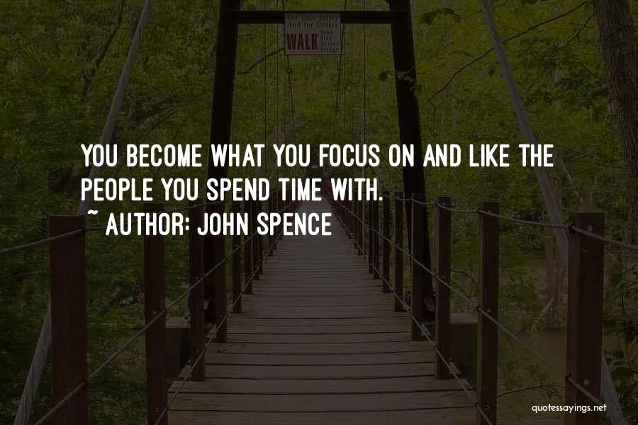 John Spence Quotes: You Become What You Focus On And Like The People You Spend Time With.