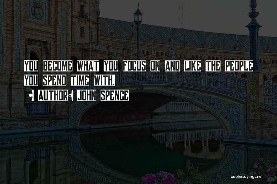 John Spence Quotes: You Become What You Focus On And Like The People You Spend Time With.