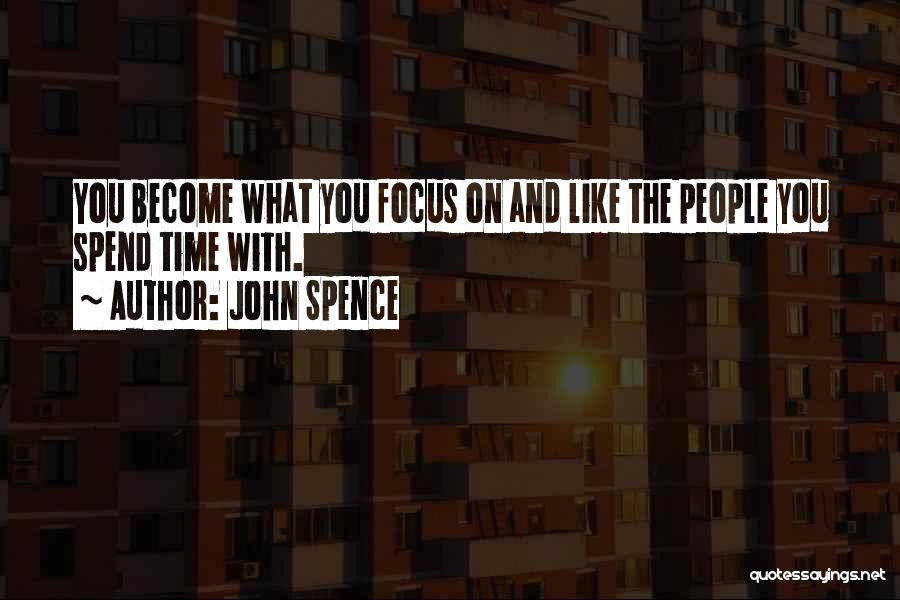 John Spence Quotes: You Become What You Focus On And Like The People You Spend Time With.