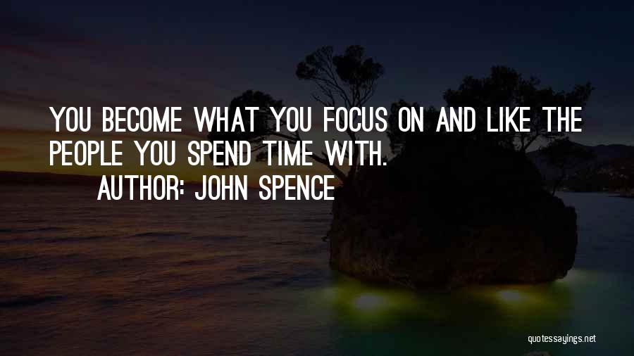 John Spence Quotes: You Become What You Focus On And Like The People You Spend Time With.