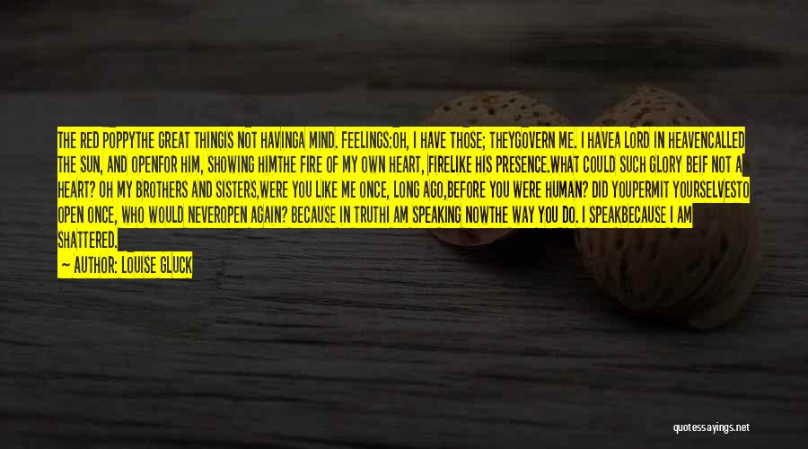 Louise Gluck Quotes: The Red Poppythe Great Thingis Not Havinga Mind. Feelings:oh, I Have Those; Theygovern Me. I Havea Lord In Heavencalled The
