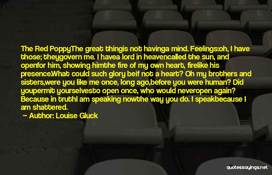 Louise Gluck Quotes: The Red Poppythe Great Thingis Not Havinga Mind. Feelings:oh, I Have Those; Theygovern Me. I Havea Lord In Heavencalled The