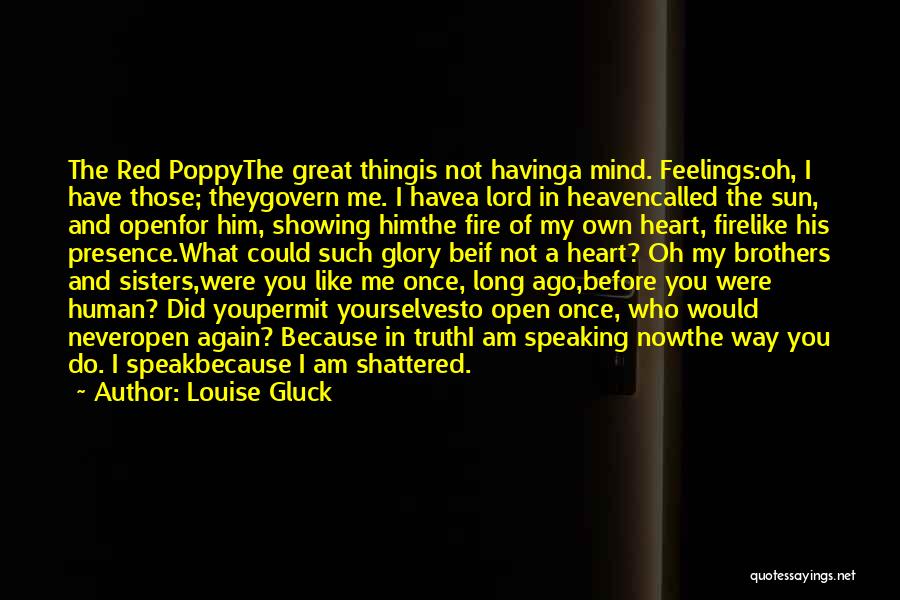 Louise Gluck Quotes: The Red Poppythe Great Thingis Not Havinga Mind. Feelings:oh, I Have Those; Theygovern Me. I Havea Lord In Heavencalled The