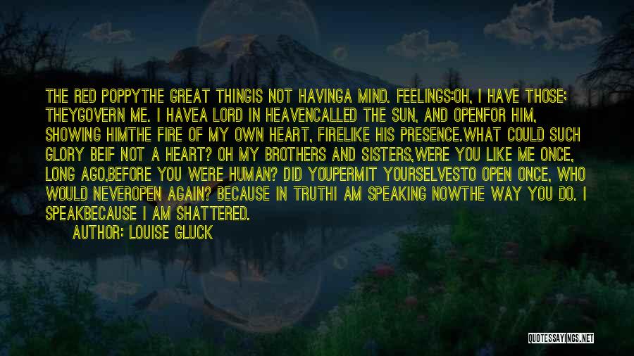 Louise Gluck Quotes: The Red Poppythe Great Thingis Not Havinga Mind. Feelings:oh, I Have Those; Theygovern Me. I Havea Lord In Heavencalled The