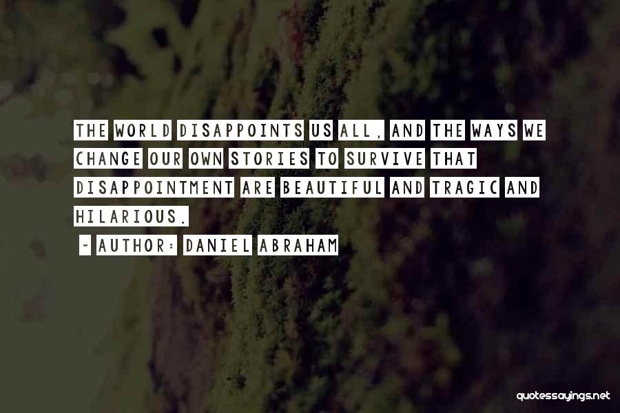 Daniel Abraham Quotes: The World Disappoints Us All, And The Ways We Change Our Own Stories To Survive That Disappointment Are Beautiful And