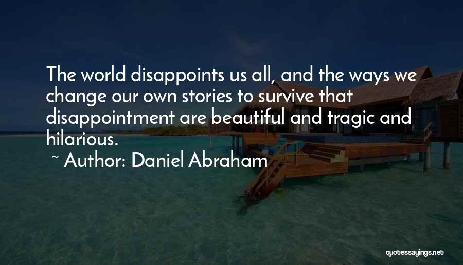 Daniel Abraham Quotes: The World Disappoints Us All, And The Ways We Change Our Own Stories To Survive That Disappointment Are Beautiful And