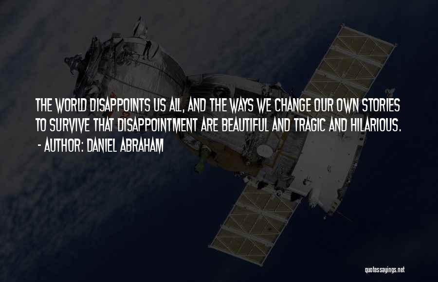 Daniel Abraham Quotes: The World Disappoints Us All, And The Ways We Change Our Own Stories To Survive That Disappointment Are Beautiful And