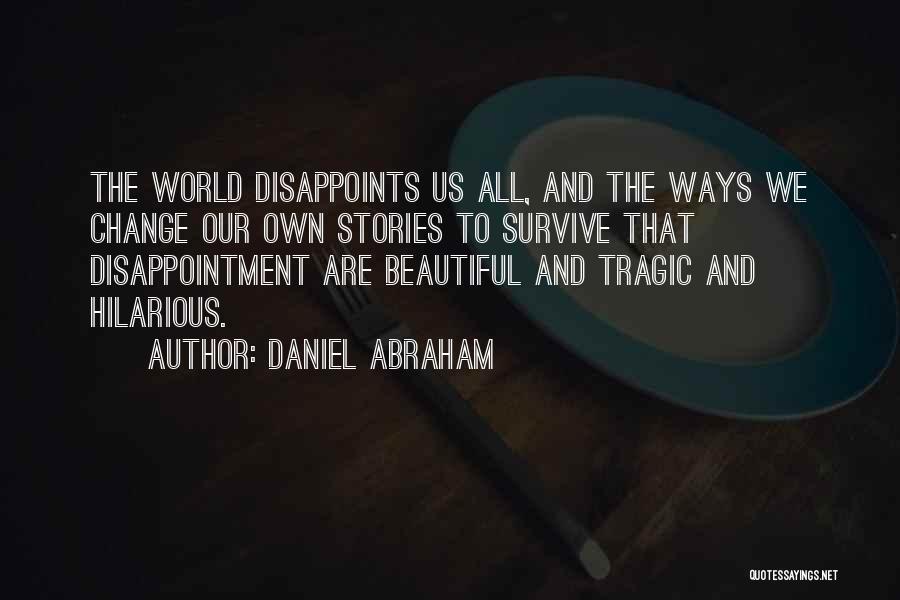 Daniel Abraham Quotes: The World Disappoints Us All, And The Ways We Change Our Own Stories To Survive That Disappointment Are Beautiful And