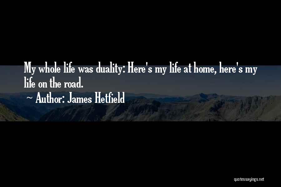 James Hetfield Quotes: My Whole Life Was Duality: Here's My Life At Home, Here's My Life On The Road.