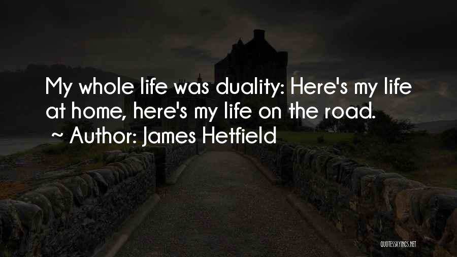 James Hetfield Quotes: My Whole Life Was Duality: Here's My Life At Home, Here's My Life On The Road.