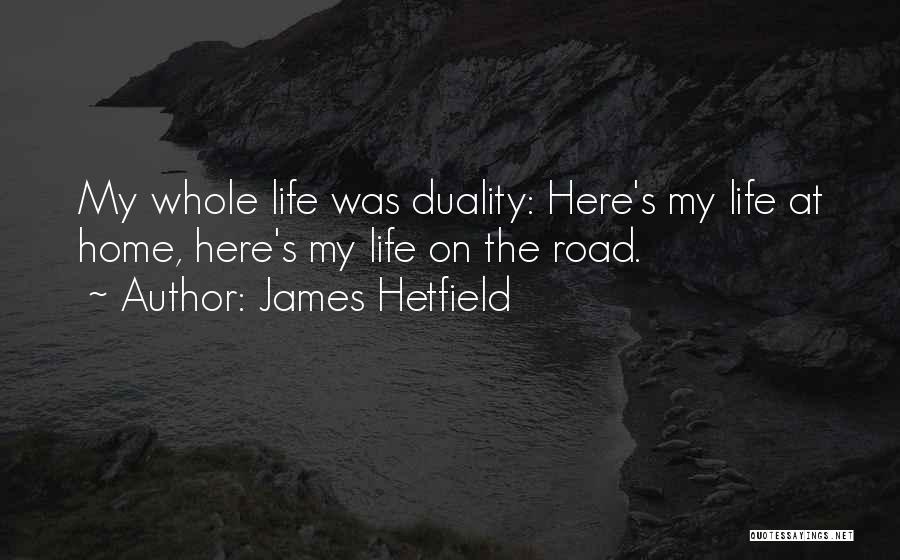 James Hetfield Quotes: My Whole Life Was Duality: Here's My Life At Home, Here's My Life On The Road.