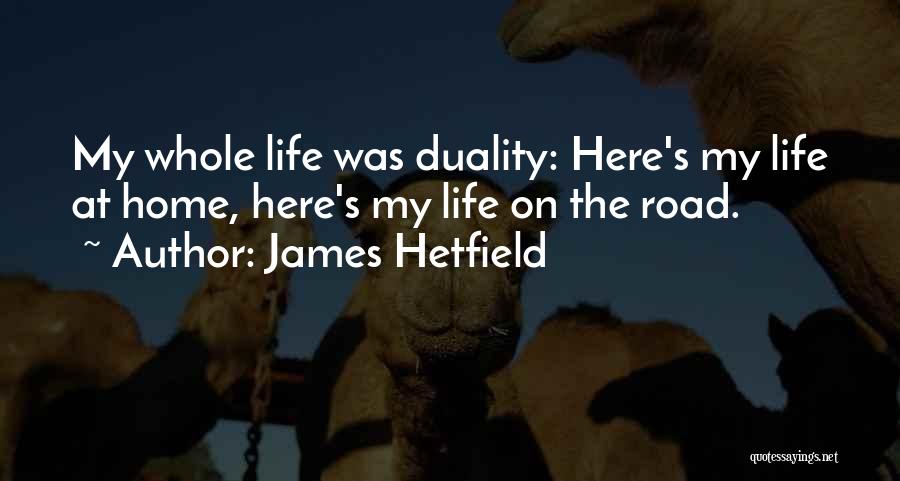 James Hetfield Quotes: My Whole Life Was Duality: Here's My Life At Home, Here's My Life On The Road.