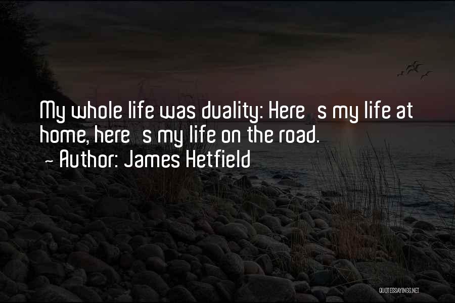 James Hetfield Quotes: My Whole Life Was Duality: Here's My Life At Home, Here's My Life On The Road.