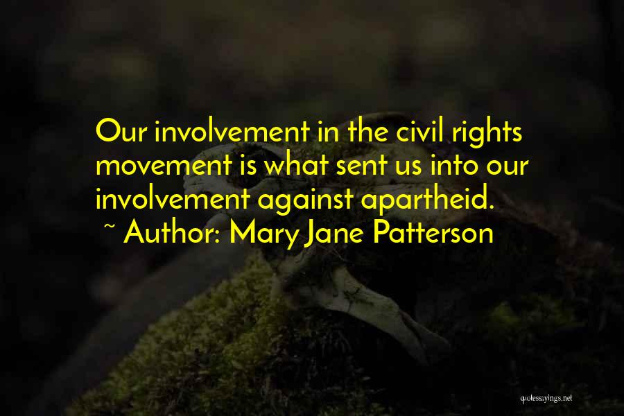 Mary Jane Patterson Quotes: Our Involvement In The Civil Rights Movement Is What Sent Us Into Our Involvement Against Apartheid.