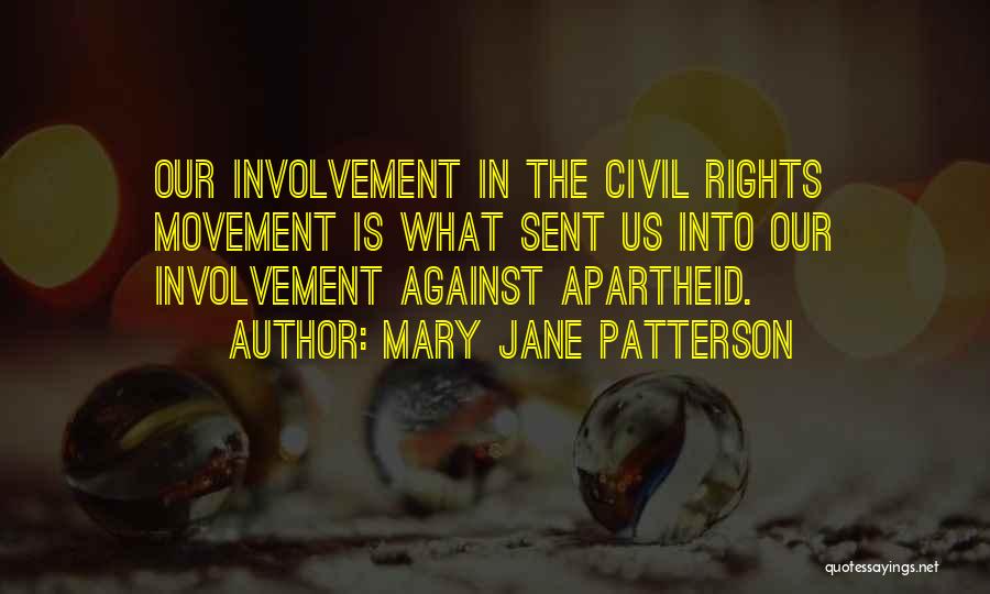 Mary Jane Patterson Quotes: Our Involvement In The Civil Rights Movement Is What Sent Us Into Our Involvement Against Apartheid.