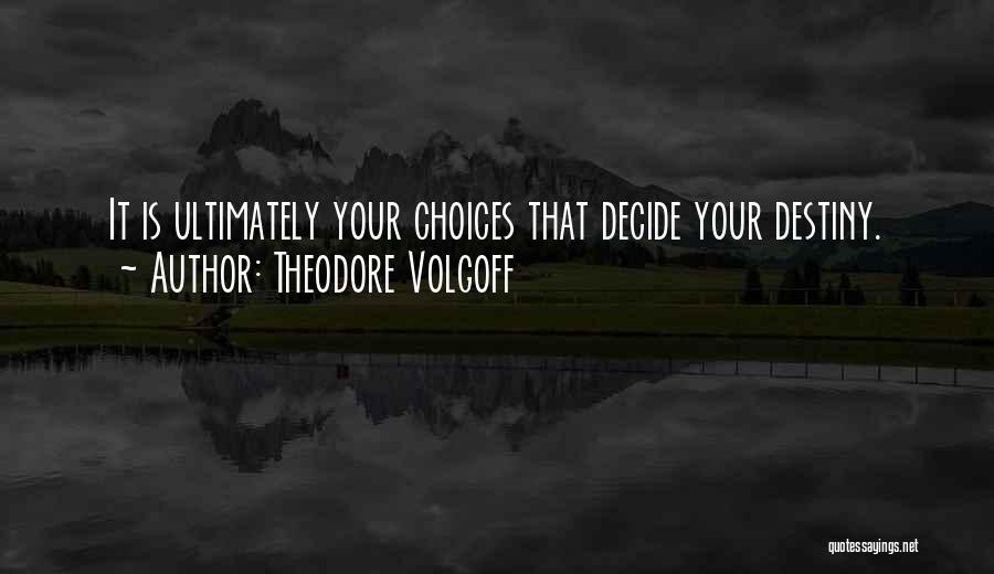 Theodore Volgoff Quotes: It Is Ultimately Your Choices That Decide Your Destiny.