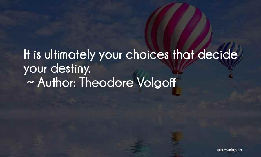 Theodore Volgoff Quotes: It Is Ultimately Your Choices That Decide Your Destiny.