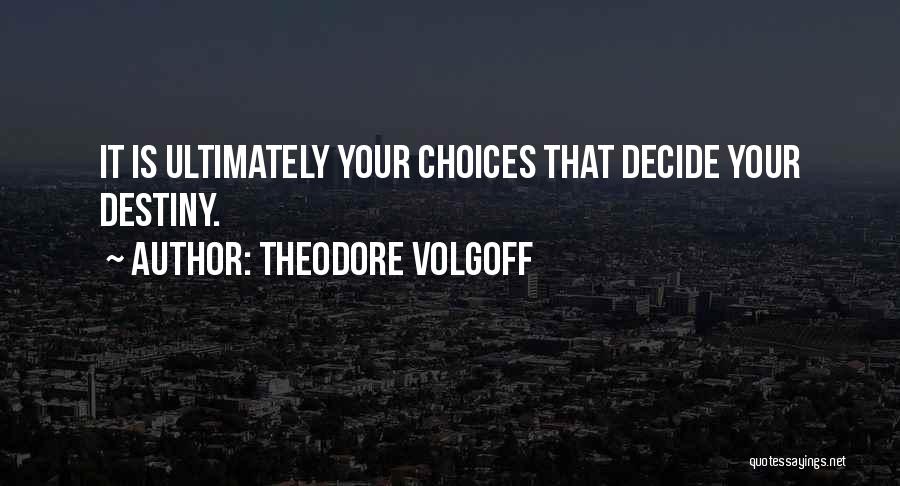 Theodore Volgoff Quotes: It Is Ultimately Your Choices That Decide Your Destiny.