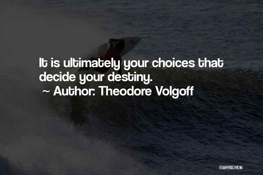 Theodore Volgoff Quotes: It Is Ultimately Your Choices That Decide Your Destiny.