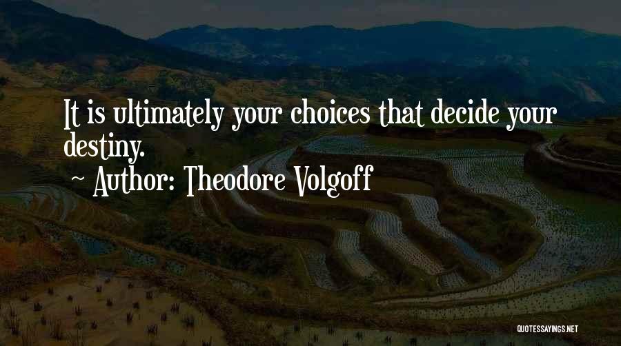 Theodore Volgoff Quotes: It Is Ultimately Your Choices That Decide Your Destiny.